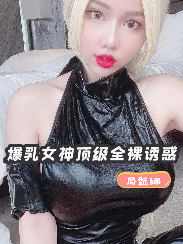 周甄娜 爆乳女神顶级全裸诱惑