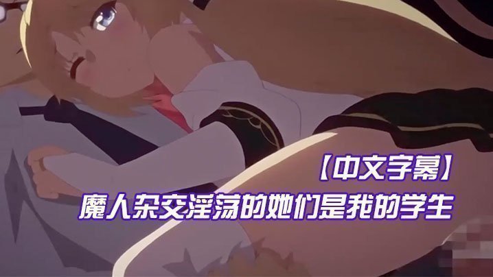 【中文字幕】魔人杂交淫荡的她们是我的学生