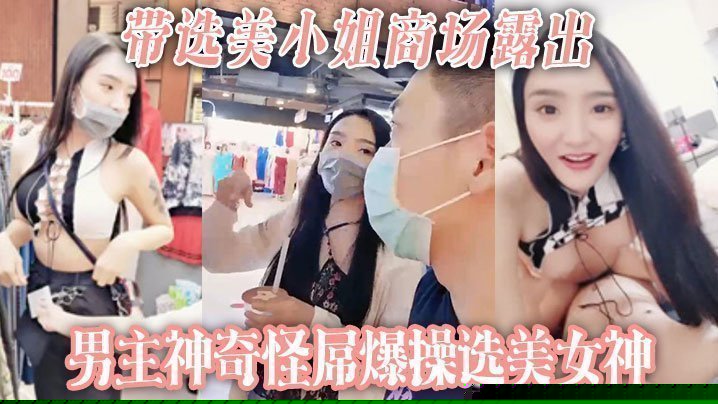 【带选美小姐】商场露出 男主神奇怪屌爆操选美女神