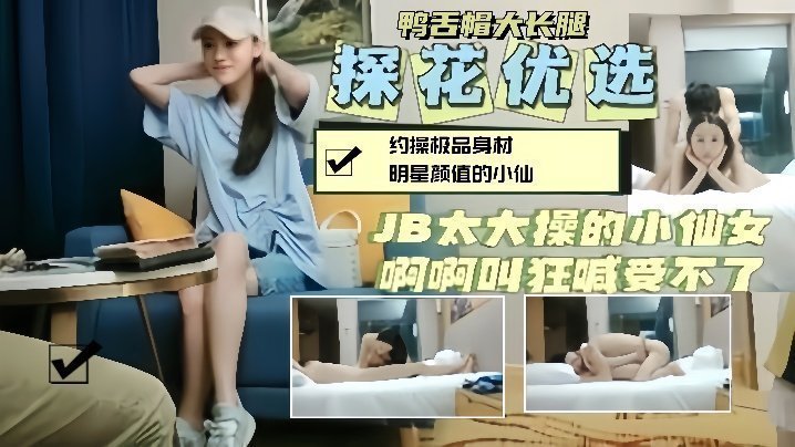 【探花精选】约操鸭舌帽明星颜值小仙女,大鸡巴操的她狂喊受不了