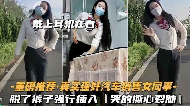 【重磅推荐】真实强奸汽车销售女同事脱了裤子强行插入,拼命反抗,哭的撕心裂肺