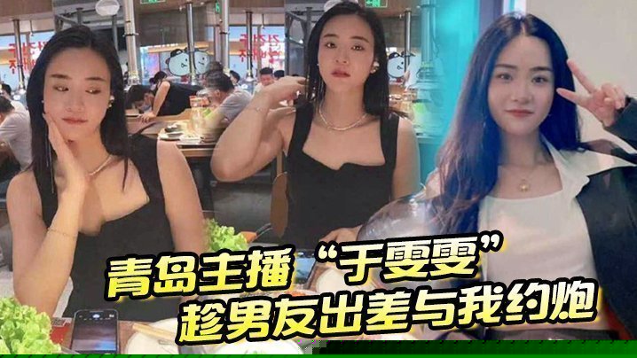 青岛主播“于雯雯”趁男友出差与我约炮，却在电话中不小心娇喘透露