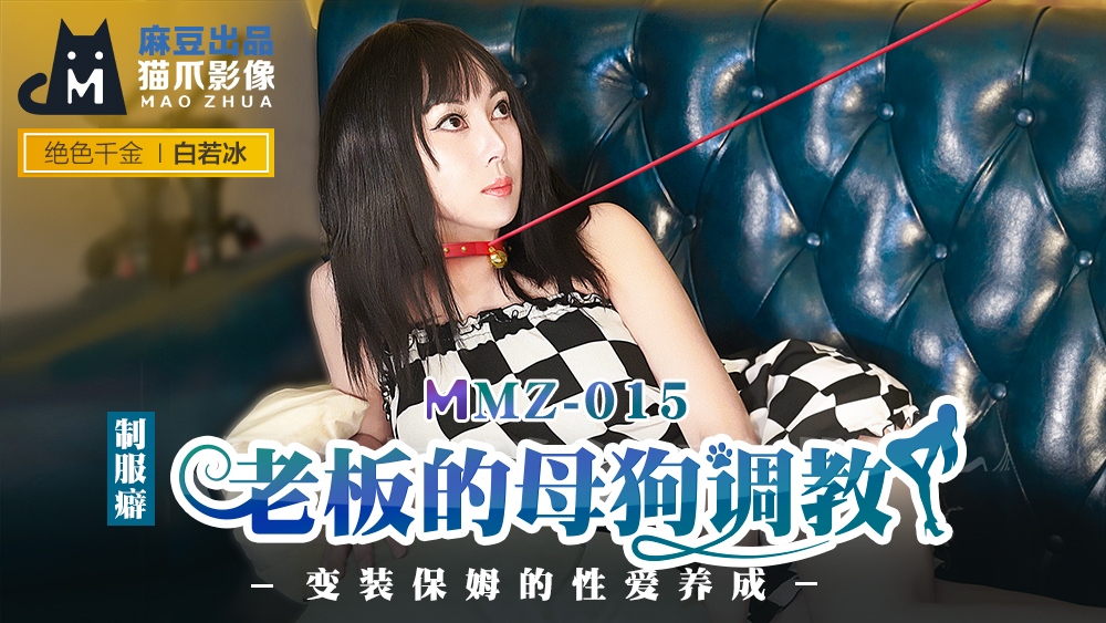 MMZ015 白若冰化身性感保姆 被老板调教成母狗的淫乱养成日记