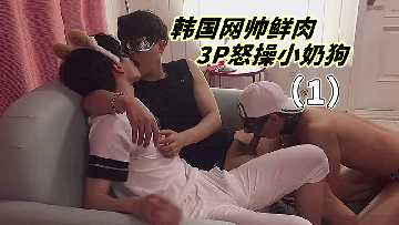 韩国网红男神双龙入洞 狂虐白嫩鲜肉美少年