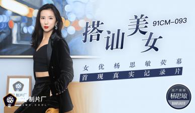 国产AV91CM093：美女杨思敏搭讪实录，首次荧幕真实诱惑纪录片，激情高潮！