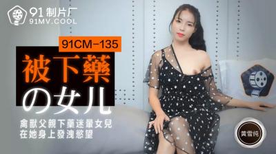 [国产] 迷奸亲生女儿！黄雪纯被下药后无助娇喘，任人玩弄！(番号:91CM135)