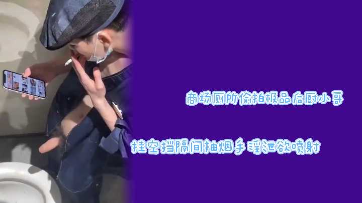 【商场偷拍】极品后厨小哥厕所隔间真空上阵！边抽烟边撸管狂泄欲望