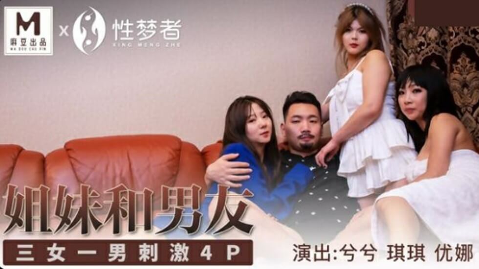 麻豆女神兮兮、琪琪、优娜三姐妹共侍猛男，4P淫乱狂潮高潮迭起！