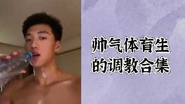 极品帅气体育生调教激情合集