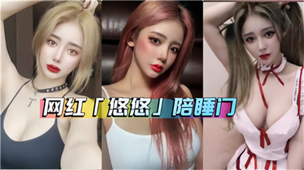 外流福利！顶流网红悠悠黑料流出！不雅视频泄露被曝私下接客陪睡服务