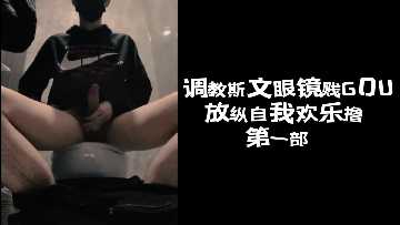 斯文眼镜贱狗调教实录：放纵撸管高潮不断！第一弹下篇