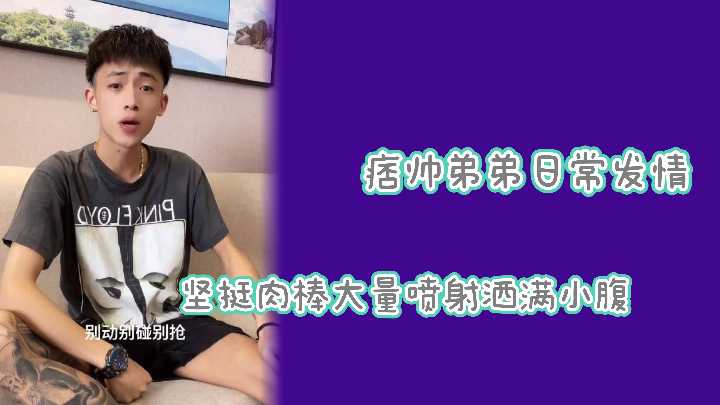 网红偷拍痞帅弟弟巨根狂喷不止