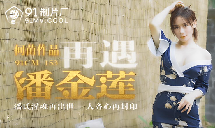 何苗91CM-153：再遇潘金莲，桃色视频激情诱惑