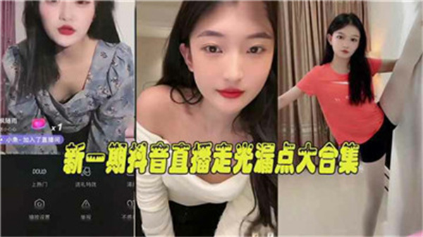 抖音直播疯狂泄密！超火辣走光露点合集，真实泄露让你欲罢不能！