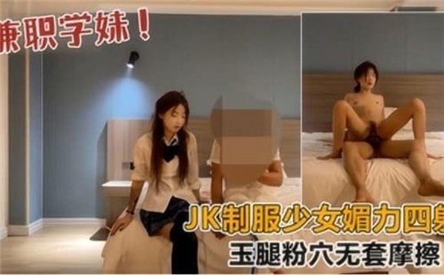 JK制服少女极致魅惑,玉腿粉穴无套激情摩擦快感四射