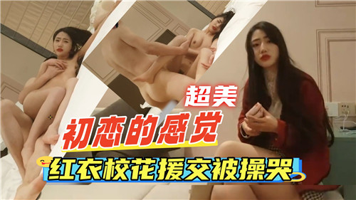 清纯初恋系红衣校花下海初体验,被猛干到高潮哭叫求饶!