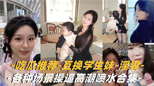 诱惑学生妹与淫妻互换角色，多场景激爽操逼高潮喷水合集