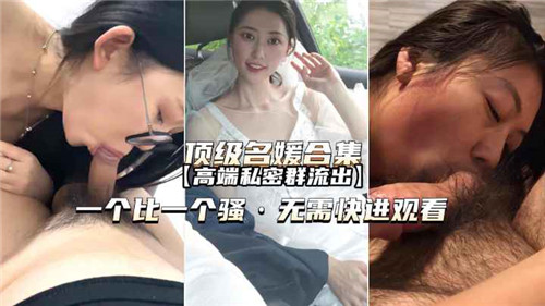 流出!顶级名媛高端私密群激情合集,诱惑无限等你探索!