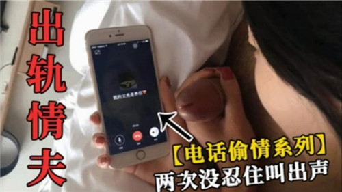 人妻偷情时丈夫电话突袭,高潮迭起两次浪叫失声,老公全程听得清清楚楚!