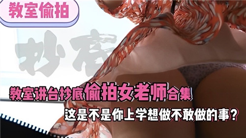 讲台下的秘密:偷拍女教师裙底合集,学生时代的幻想成真!