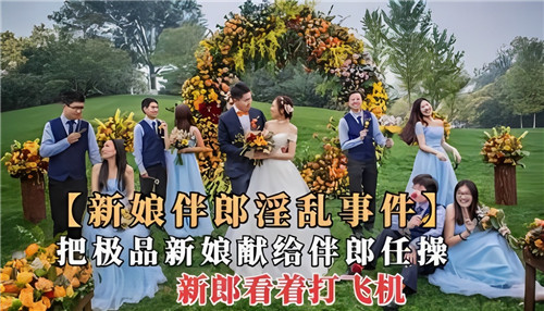 老公献极品新娘给伴郎任操 新郎当面偷吃撸管射精！