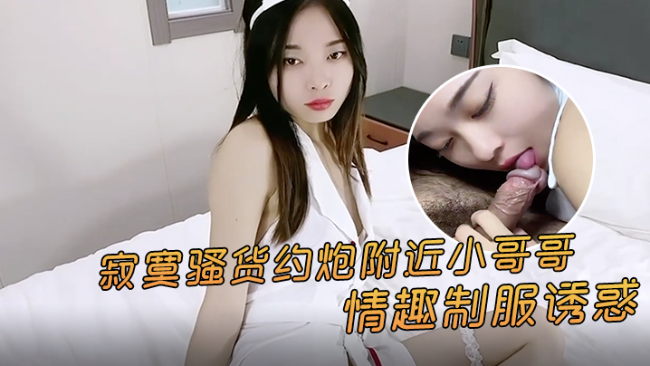 精彩剧情:寂寞骚货约炮附近小哥,情趣制服诱惑激情点燃