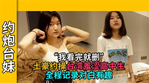 土豪与台湾羞涩高中生的约炮实录:全程激情对白趣味无限