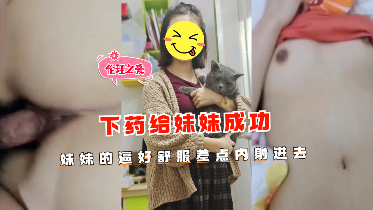 下药迷奸亲妹妹!嫩穴紧致水多,差点内射成功!