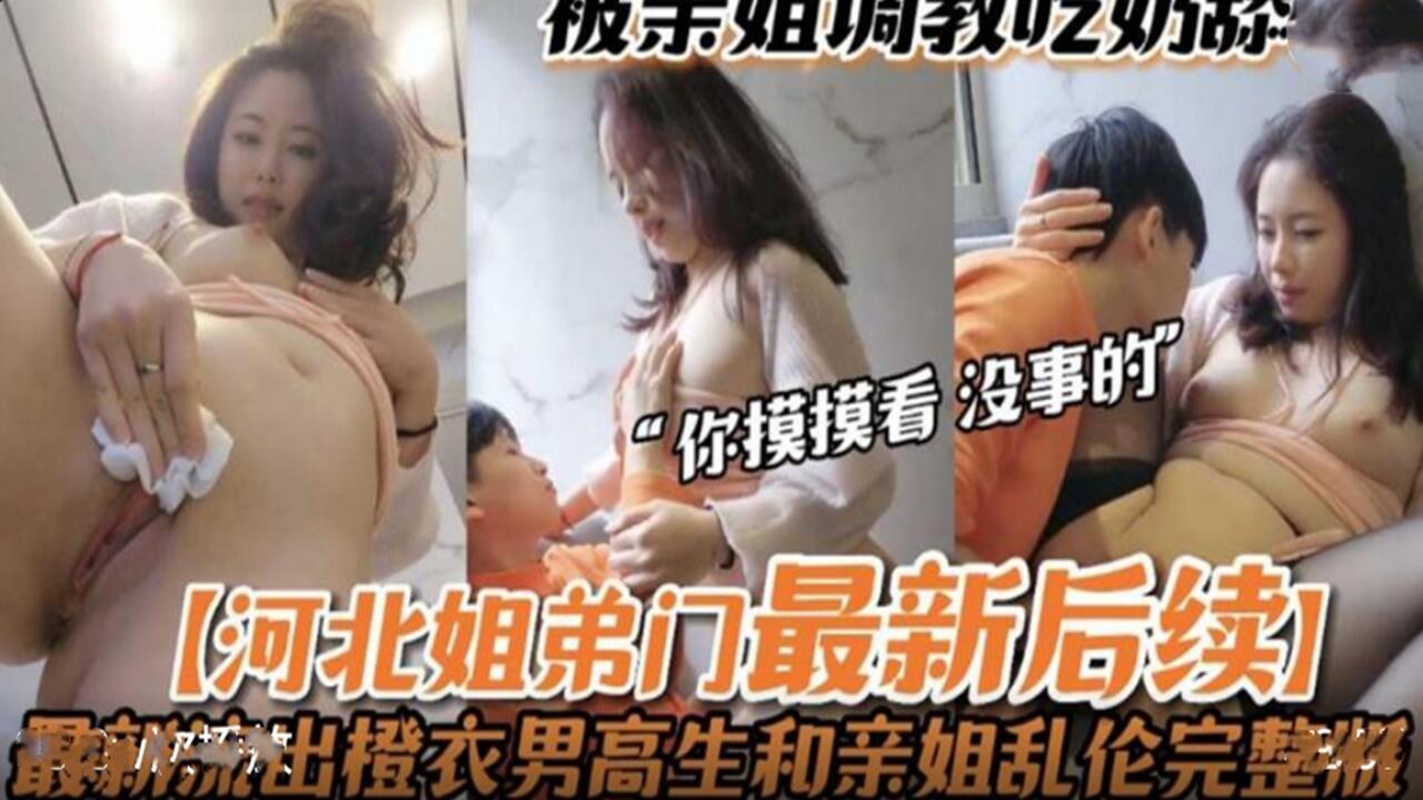河北姐弟门最新后续：亲姐亲手调教，无套内射激情四射