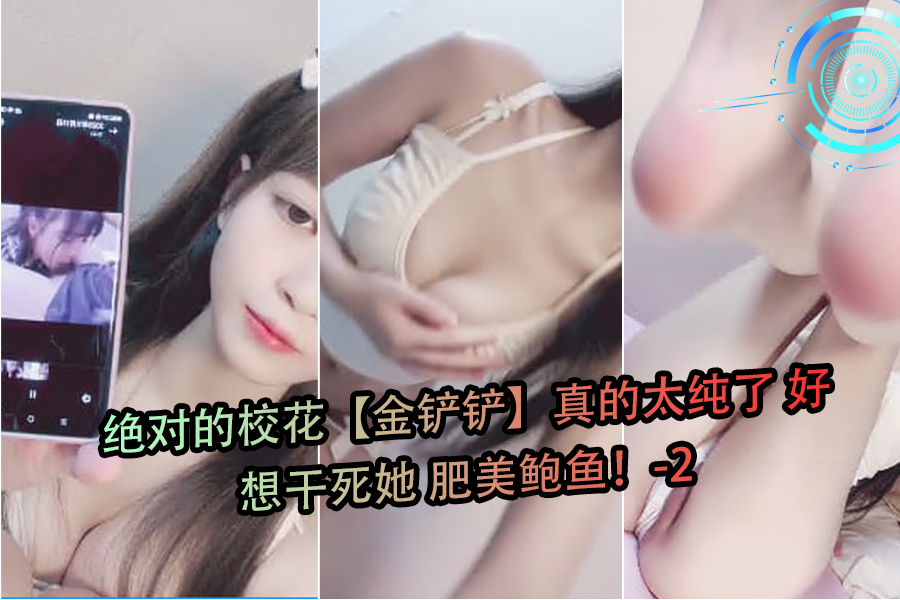 极品校花金铲铲沦陷记 肥美嫩鲍遭狂操内射